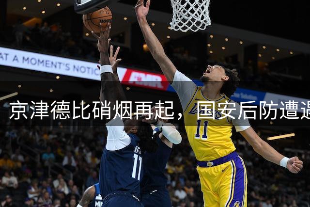 京津德比硝烟再起，国安后防遭遇严峻考验