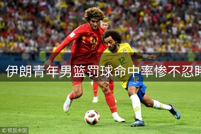 伊朗青年男篮罚球命中率惨不忍睹 三分表现同样低迷