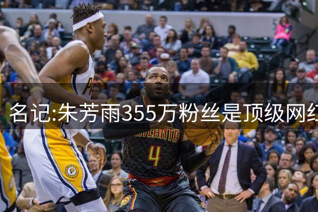 名记:朱芳雨355万粉丝是顶级网红 当总经理其实很影响他拍吃饭视频挣钱