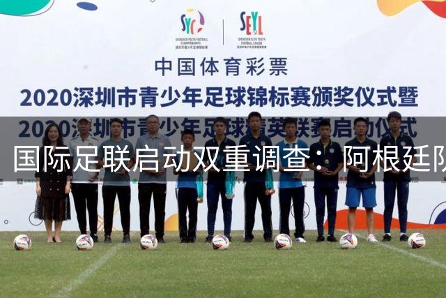 国际足联启动双重调查：阿根廷队世界杯争议事件与加维涉嫌违规