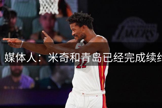 媒体人：米奇和青岛已经完成续约 韦瑟斯庞留队是他最好的选择