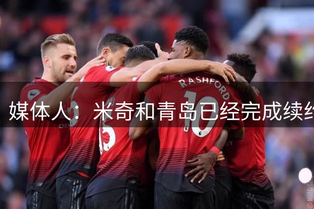 媒体人：米奇和青岛已经完成续约 韦瑟斯庞留队是他最好的选择