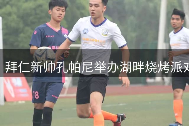 拜仁新帅孔帕尼举办湖畔烧烤派对 全队备战季前训练营