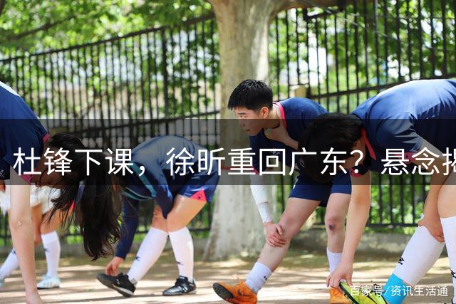 杜锋下课，徐昕重回广东？悬念揭晓，名记官宣，回归时间曝光