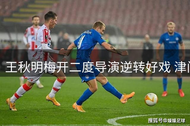 王秋明梅开二度导演逆转好戏 津门虎3-2绝杀沧州迎关键三分