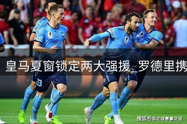 皇马夏窗锁定两大强援 罗德里携手迪奥曼德即将登陆伯纳乌