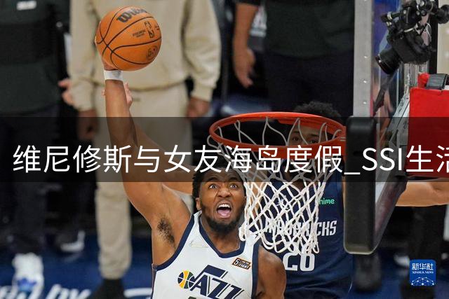 维尼修斯与女友海岛度假 SSI生活照曝光引发热议