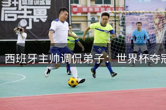 西班牙主帅调侃弟子：世界杯夺冠纹脸承诺必须兑现