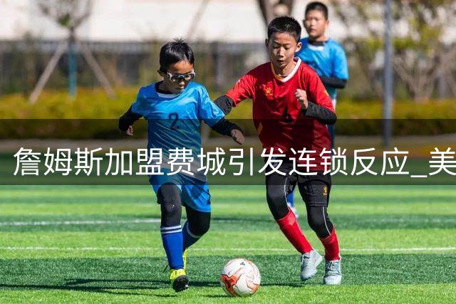 詹姆斯加盟费城引发连锁反应 美媒建议热火锁定两大全明星射手