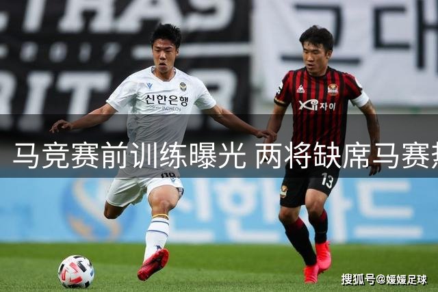 马竞赛前训练曝光 两将缺席马赛热身赛